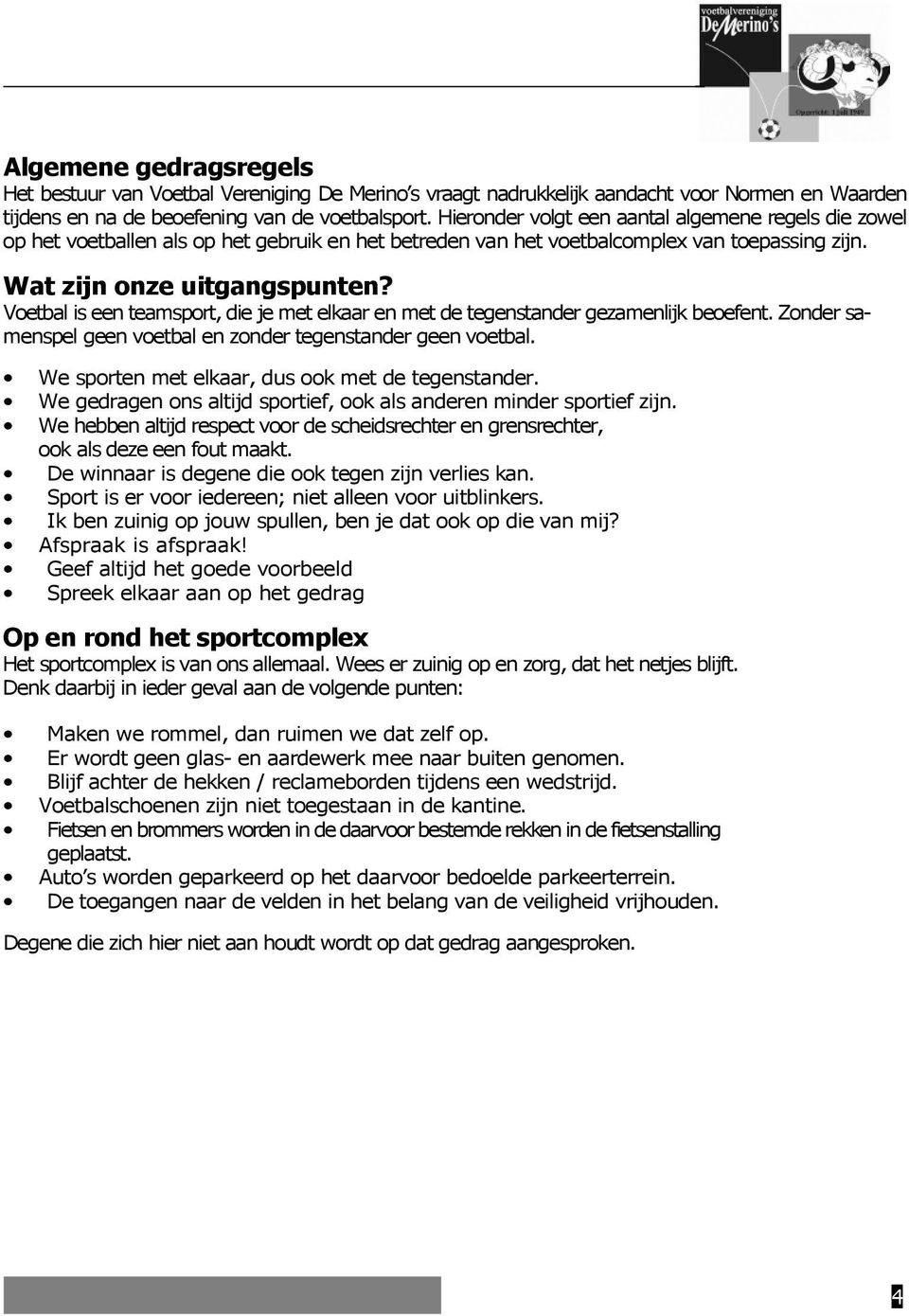 Voetbal is een teamsport, die je met elkaar en met de tegenstander gezamenlijk beoefent. Zonder samenspel geen voetbal en zonder tegenstander geen voetbal.