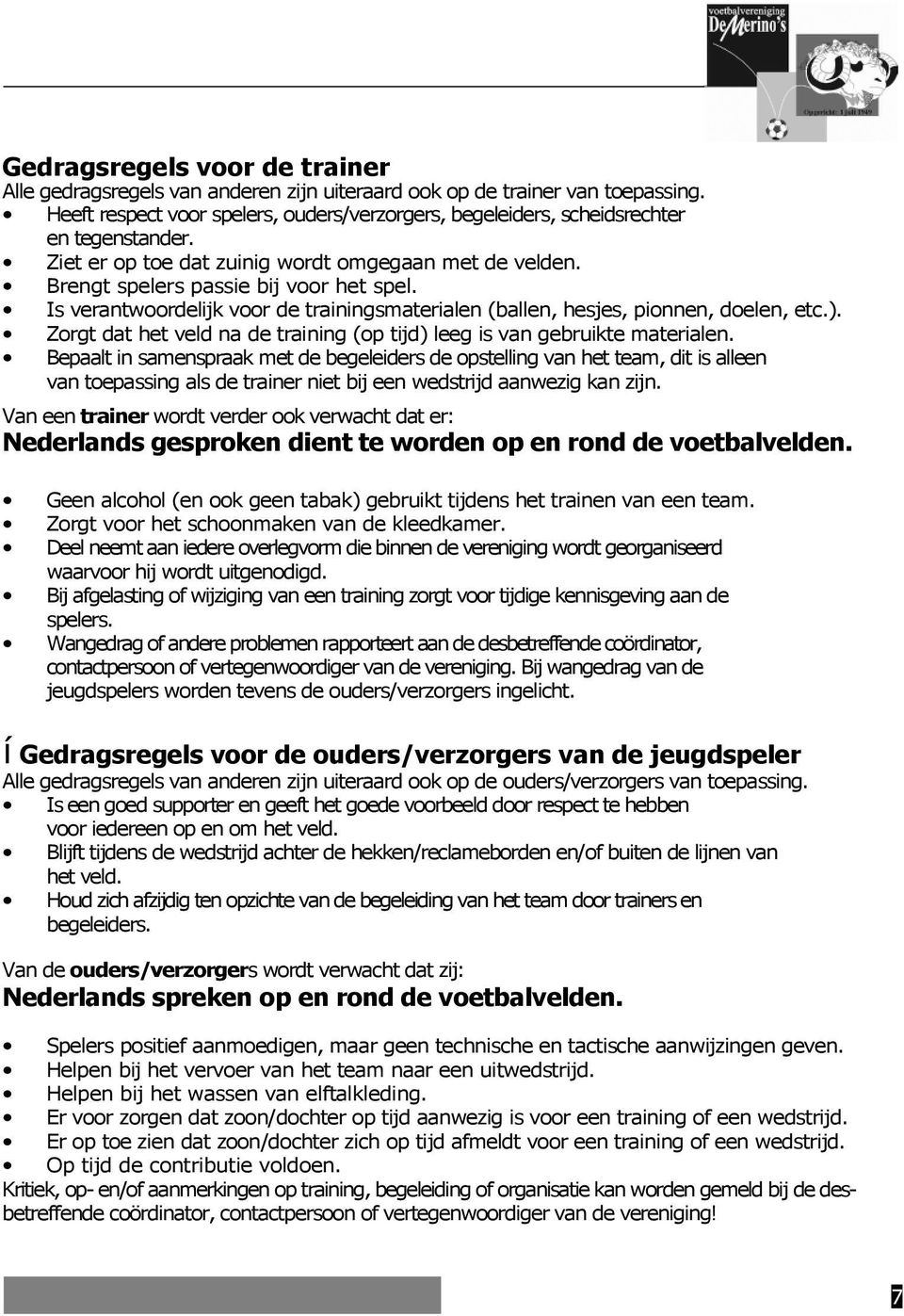 Is verantwoordelijk voor de trainingsmaterialen (ballen, hesjes, pionnen, doelen, etc.). Zorgt dat het veld na de training (op tijd) leeg is van gebruikte materialen.