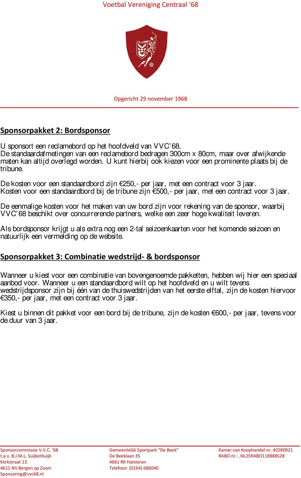 De kosten voor een standaardbord zijn 250,- per jaar, met een contract voor 3 jaar. Kosten voor een standaardbord bij de tribune zijn 500,- per jaar, met een contract voor 3 jaar.