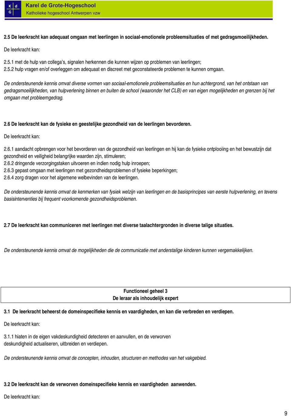 De ondersteunende kennis omvat diverse vormen van sociaal-emotionele probleemsituaties en hun achtergrond, van het ontstaan van gedragsmoeilijkheden, van hulpverlening binnen en buiten de school