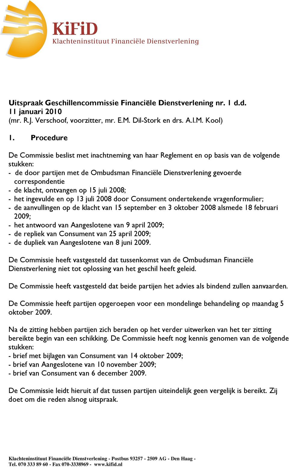 klacht, ontvangen op 15 juli 2008; - het ingevulde en op 13 juli 2008 door Consument ondertekende vragenformulier; - de aanvullingen op de klacht van 15 september en 3 oktober 2008 alsmede 18