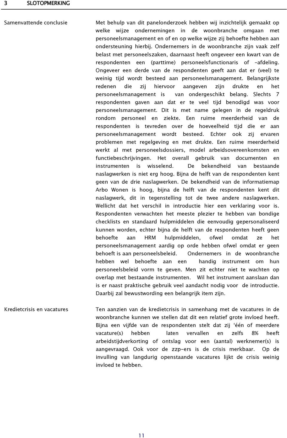 Ondernemers in de woonbranche zijn vaak zelf belast met personeelszaken, daarnaast heeft ongeveer een kwart van de respondenten een (parttime) personeelsfunctionaris of afdeling.