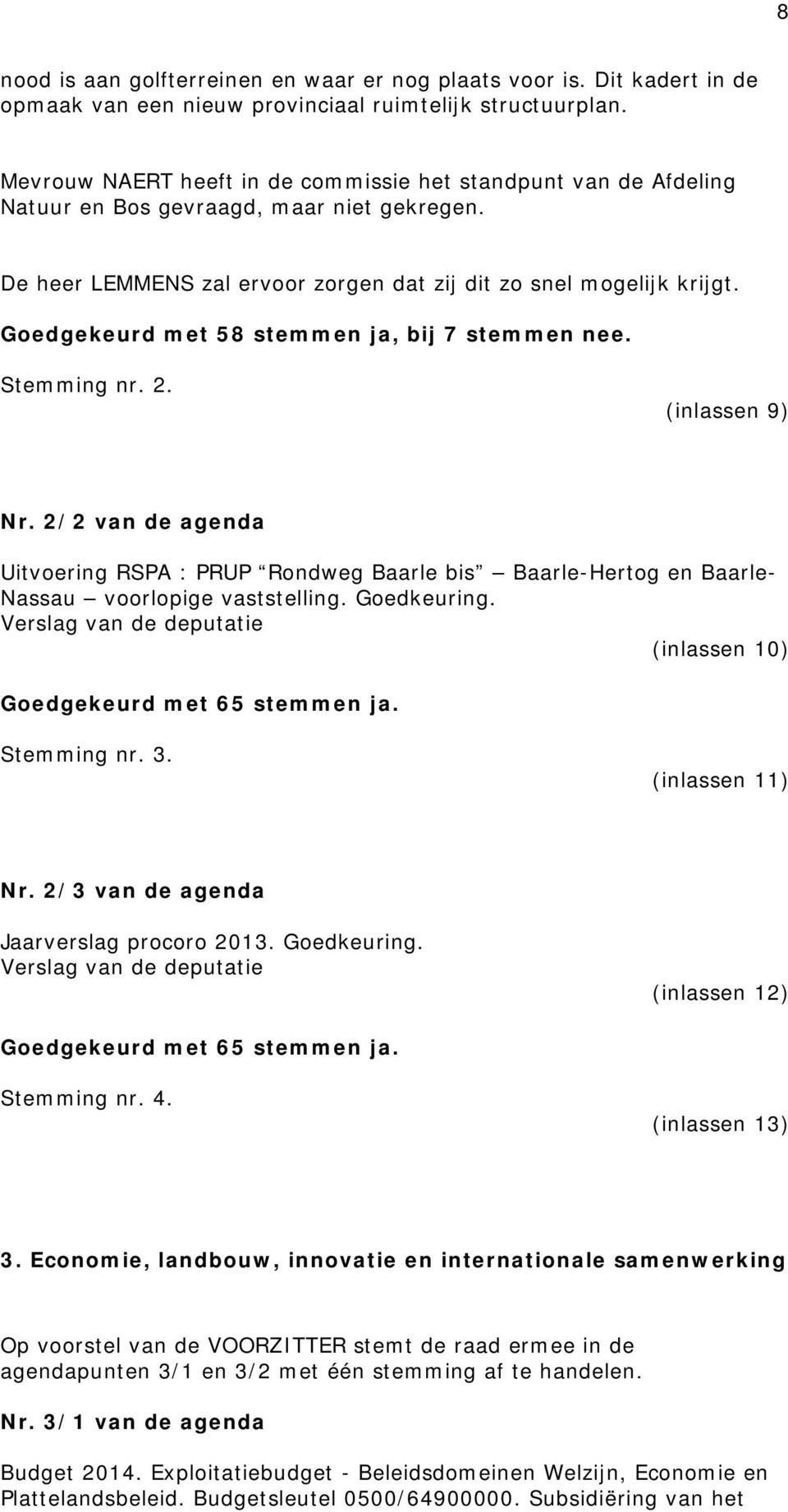 Goedgekeurd met 58 stemmen ja, bij 7 stemmen nee. Stemming nr. 2. (inlassen 9) Nr. 2/2 van de agenda Uitvoering RSPA : PRUP Rondweg Baarle bis Baarle-Hertog en Baarle- Nassau voorlopige vaststelling.
