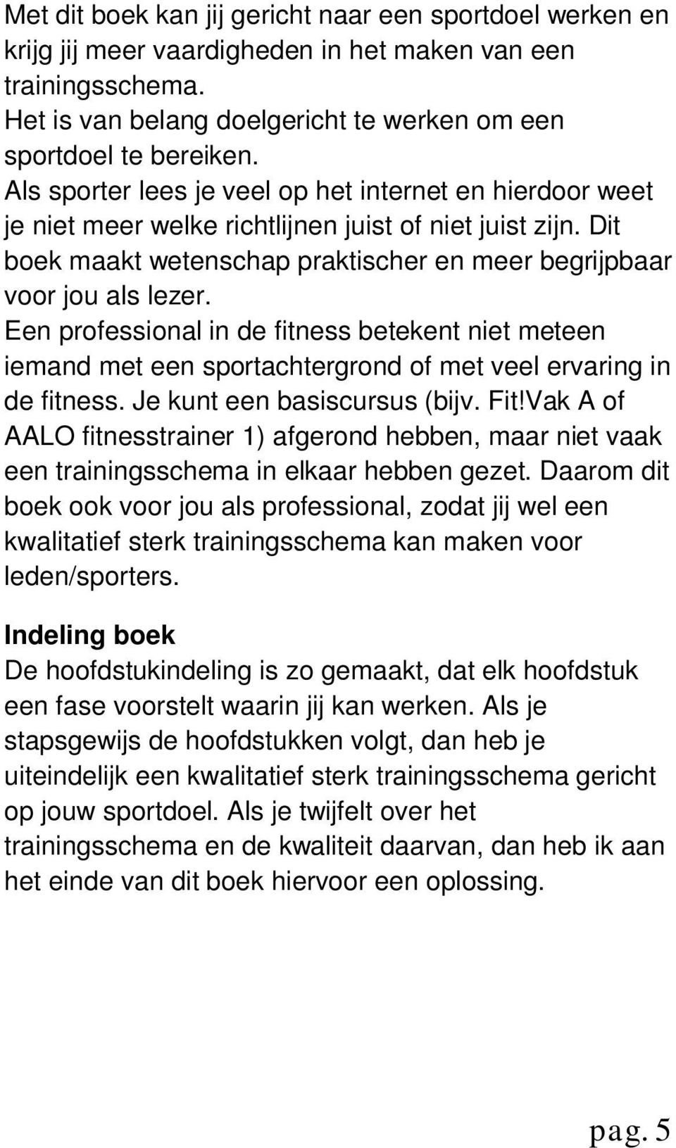 Een professional in de fitness betekent niet meteen iemand met een sportachtergrond of met veel ervaring in de fitness. Je kunt een basiscursus (bijv. Fit!