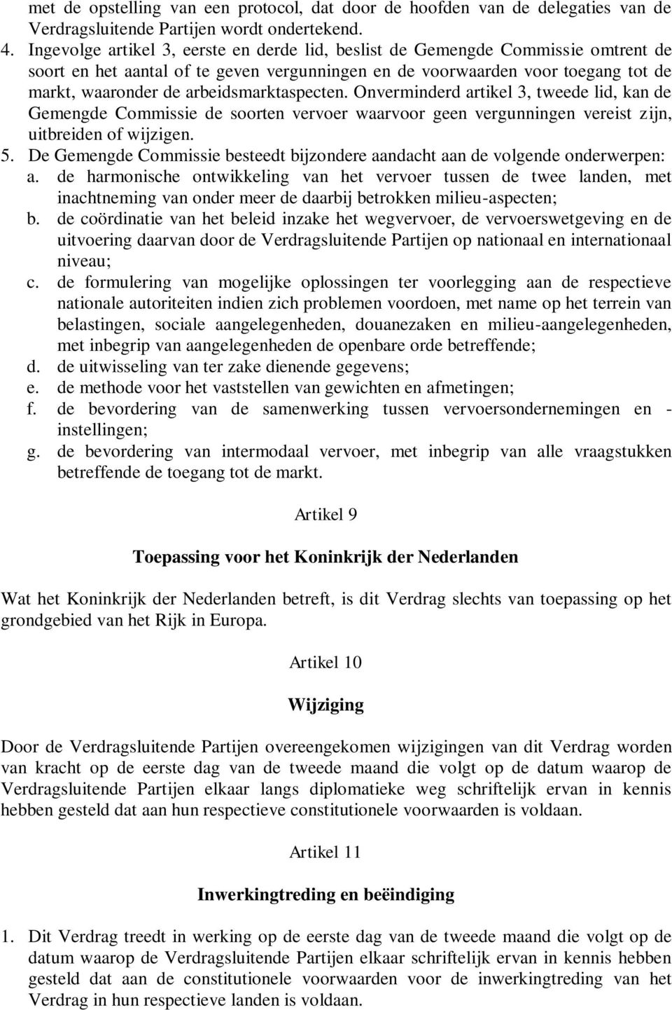 arbeidsmarktaspecten. Onverminderd artikel 3, tweede lid, kan de Gemengde Commissie de soorten vervoer waarvoor geen vergunningen vereist zijn, uitbreiden of wijzigen. 5.