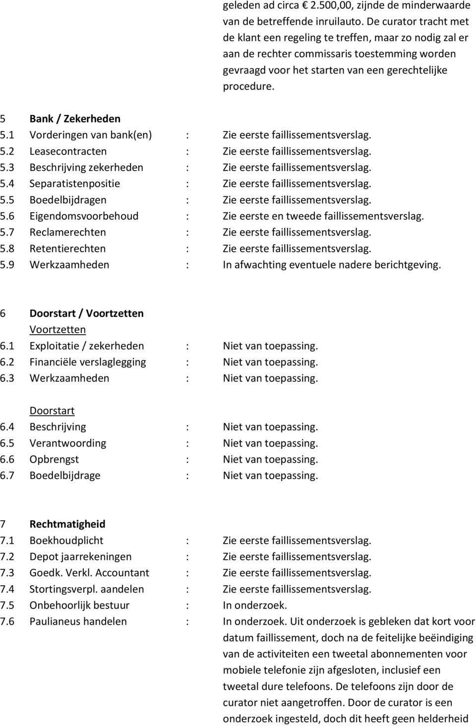 5 Bank / Zekerheden 5.1 Vorderingen van bank(en) : Zie eerste faillissementsverslag. 5.2 Leasecontracten : Zie eerste faillissementsverslag. 5.3 Beschrijving zekerheden : Zie eerste faillissementsverslag.