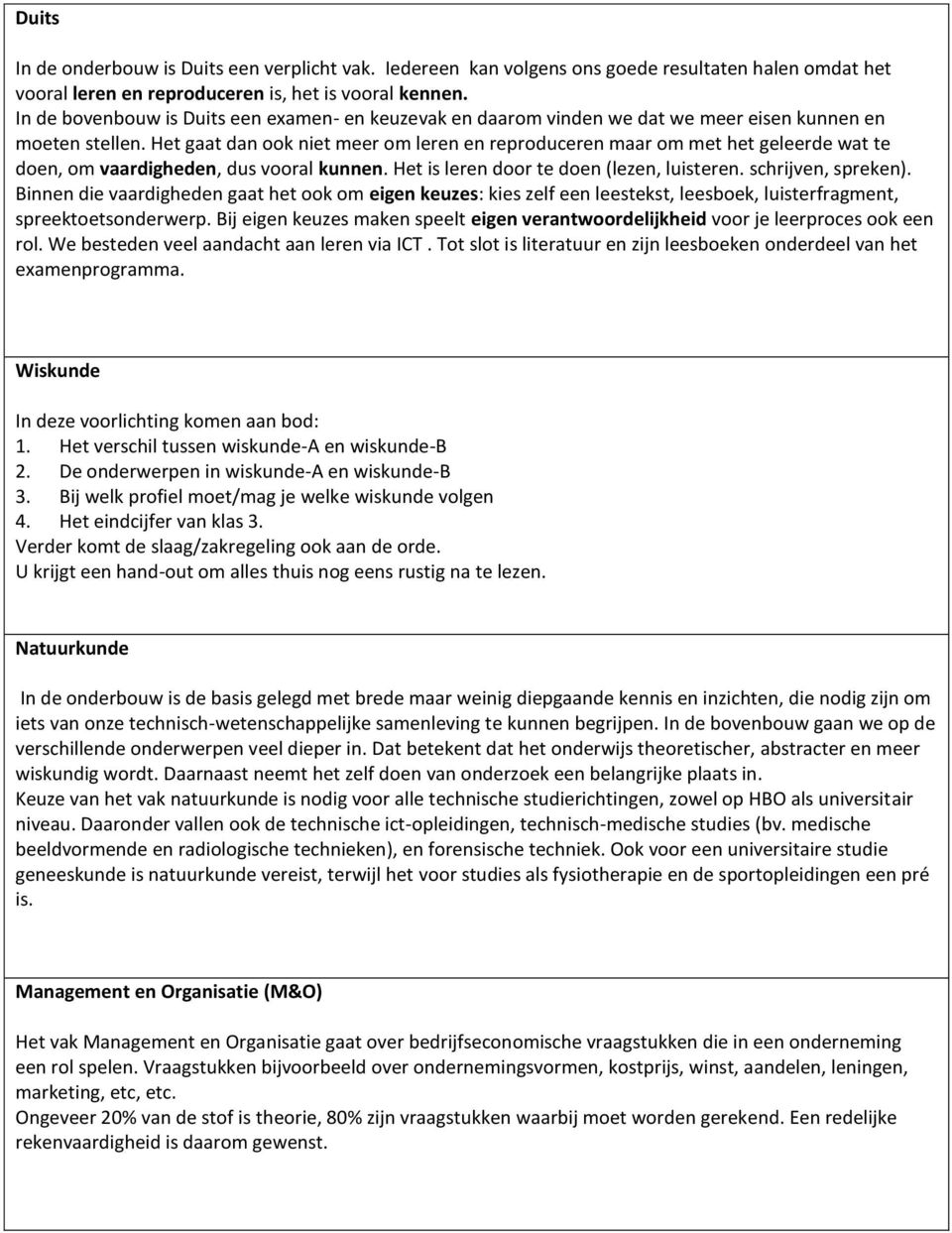 Het gaat dan ook niet meer om leren en reproduceren maar om met het geleerde wat te doen, om vaardigheden, dus vooral kunnen. Het is leren door te doen (lezen, luisteren. schrijven, spreken).