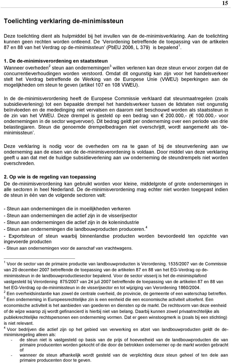 1. De de-minimisverordening en staatssteun Wanneer overheden 2 steun aan ondernemingen 3 willen verlenen kan deze steun ervoor zorgen dat de concurrentieverhoudingen worden verstoord.