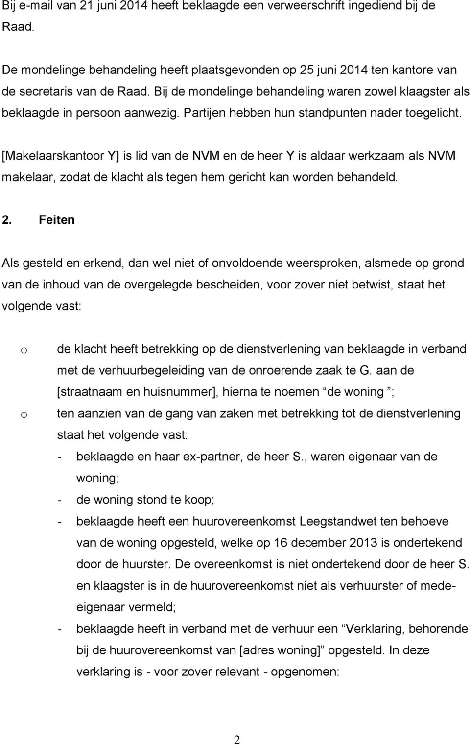 [Makelaarskantoor Y] is lid van de NVM en de heer Y is aldaar werkzaam als NVM makelaar, zodat de klacht als tegen hem gericht kan worden behandeld. 2.