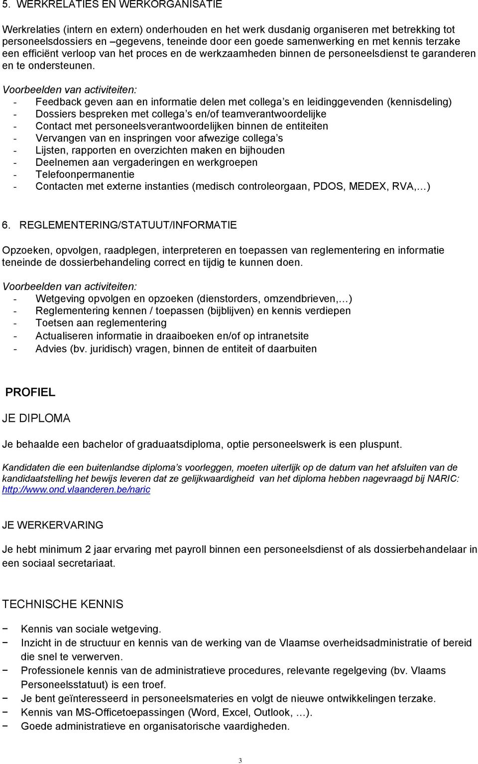 - Feedback geven aan en informatie delen met collega s en leidinggevenden (kennisdeling) - Dossiers bespreken met collega s en/of teamverantwoordelijke - Contact met personeelsverantwoordelijken