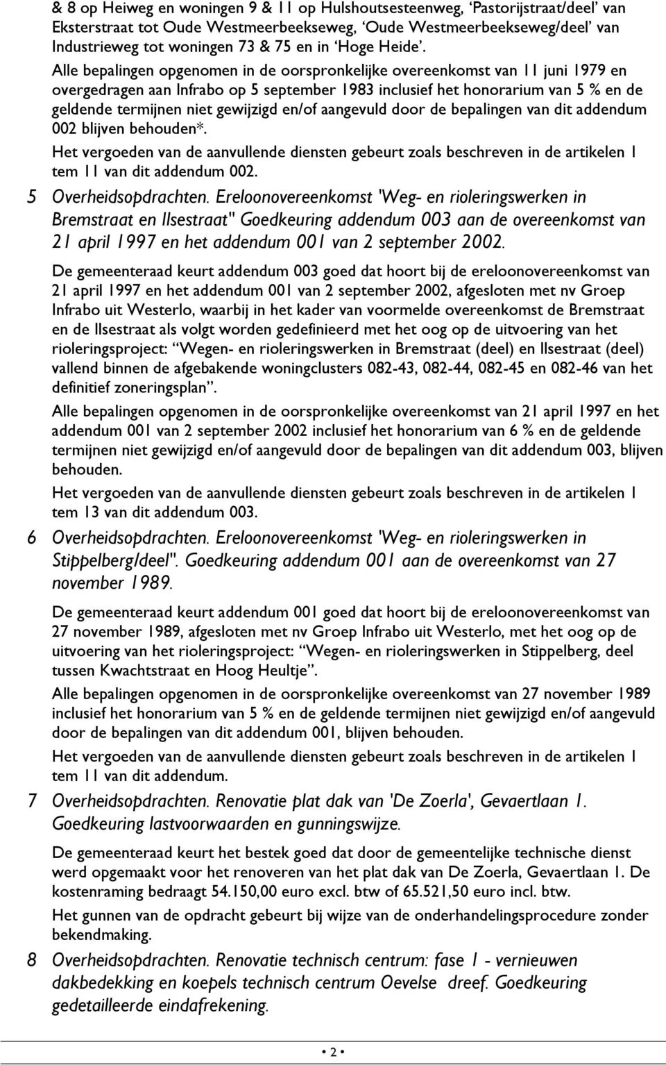 Alle bepalingen opgenomen in de oorspronkelijke overeenkomst van 11 juni 1979 en overgedragen aan Infrabo op 5 september 1983 inclusief het honorarium van 5 % en de geldende termijnen niet gewijzigd