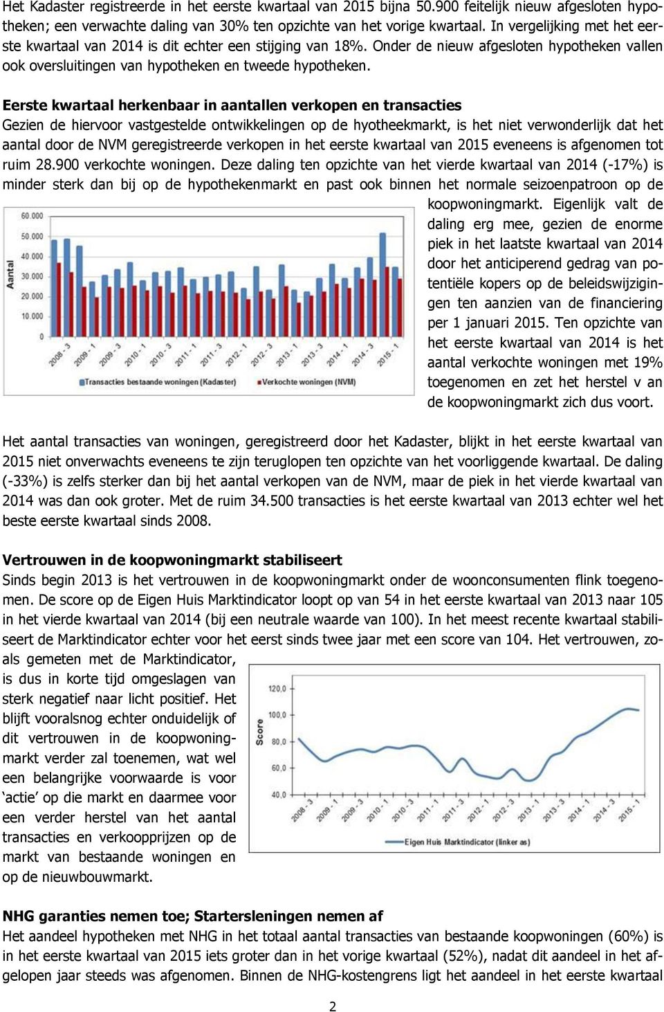 Eerste kwartaal herkenbaar in aantallen verkopen en transacties Gezien de hiervoor vastgestelde ontwikkelingen op de hyotheekmarkt, is het niet verwonderlijk dat het aantal door de NVM geregistreerde