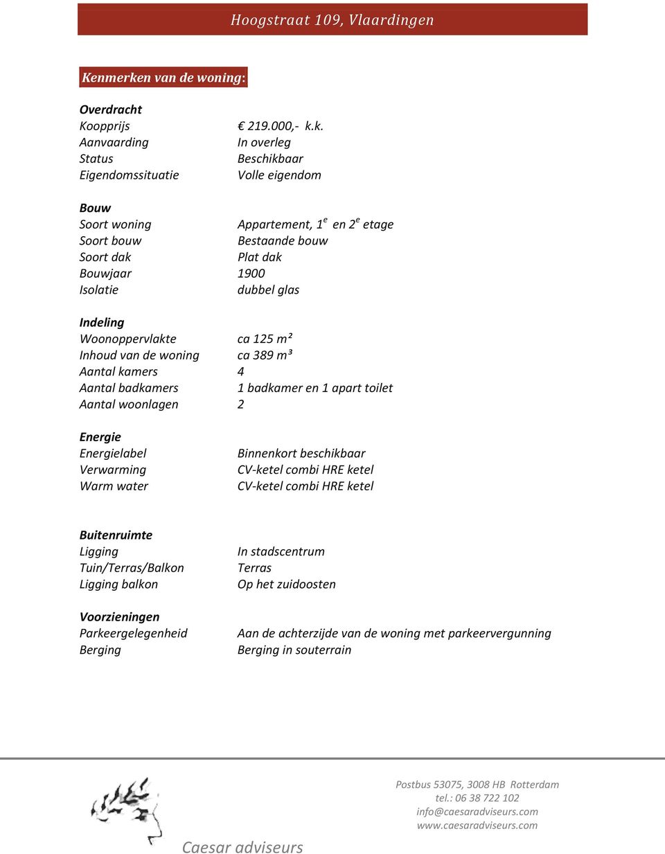 k. In overleg Beschikbaar Volle eigendom Bouw Soort woning Soort bouw Soort dak Bouwjaar Isolatie Appartement, 1e en 2e etage Bestaande bouw Plat dak 1900 dubbel glas Indeling Woonoppervlakte Inhoud