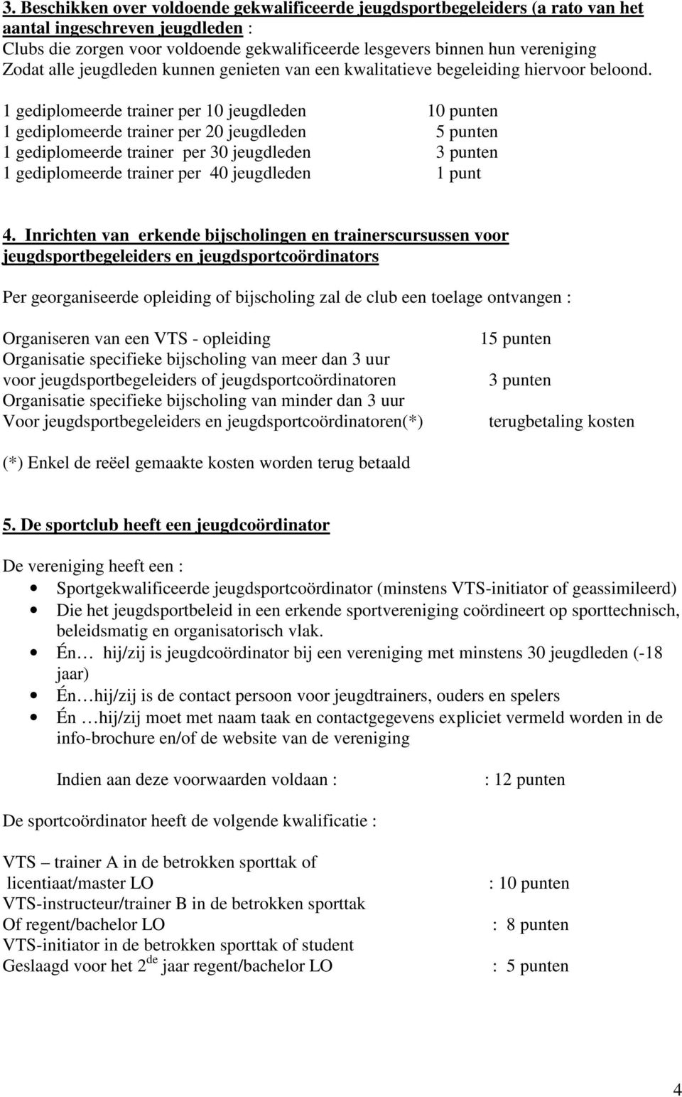 1 gediplomeerde trainer per 10 jeugdleden 10 punten 1 gediplomeerde trainer per 20 jeugdleden 5 punten 1 gediplomeerde trainer per 30 jeugdleden 3 punten 1 gediplomeerde trainer per 40 jeugdleden 1