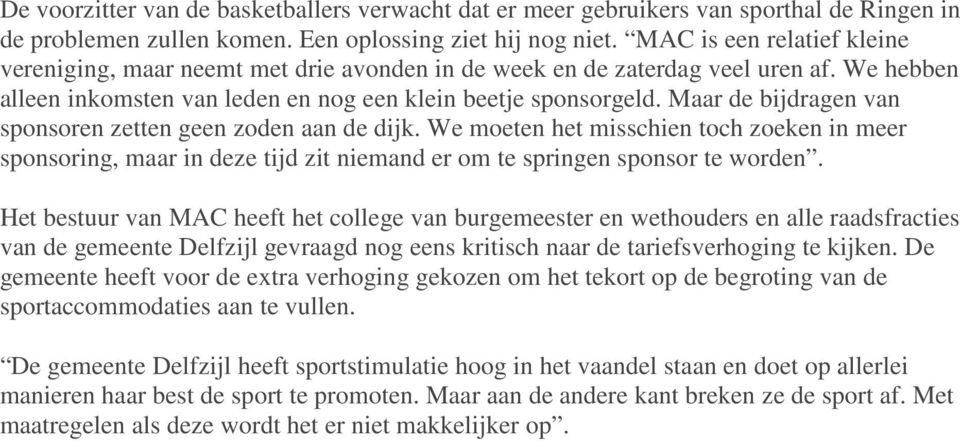 Maar de bijdragen van sponsoren zetten geen zoden aan de dijk. We moeten het misschien toch zoeken in meer sponsoring, maar in deze tijd zit niemand er om te springen sponsor te worden.