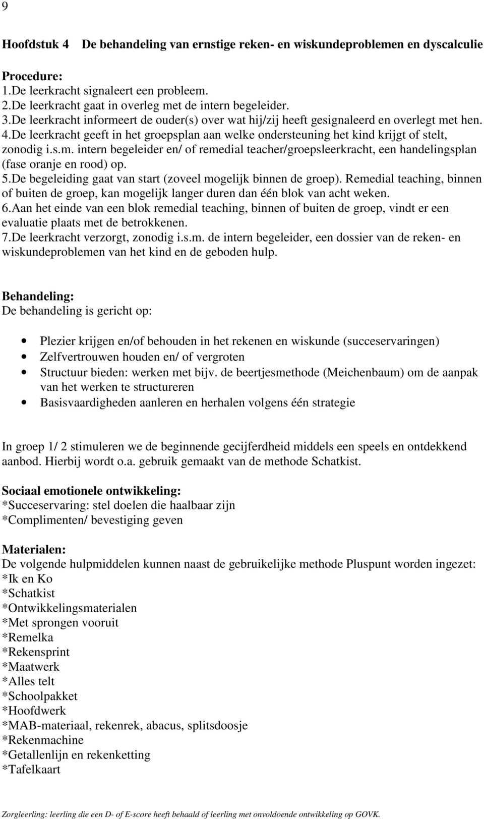 5.De begeleiding gaat van start (zoveel mogelijk binnen de groep). Remedial teaching, binnen of buiten de groep, kan mogelijk langer duren dan één blok van acht weken. 6.