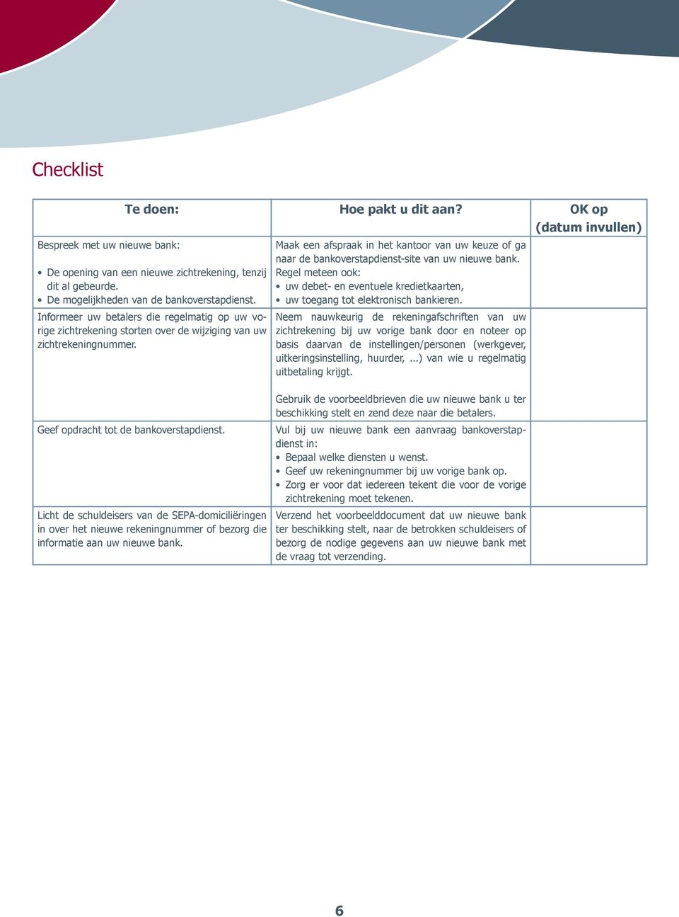 Maak een afspraak in het kantoor van uw keuze of ga naar de bankoverstapdienst-site van uw nieuwe bank. Regel meteen ook: uw debet- en eventuele kredietkaarten, uw toegang tot elektronisch bankieren.