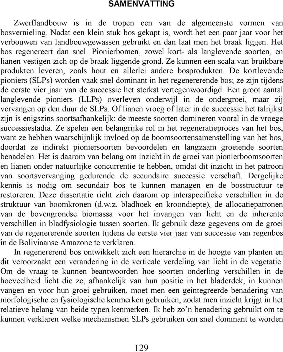 Pionierbomen, zowel kort- als langlevende soorten, en lianen vestigen zich op de braak liggende grond. Ze kunnen een scala van bruikbare produkten leveren, zoals hout en allerlei andere bosprodukten.