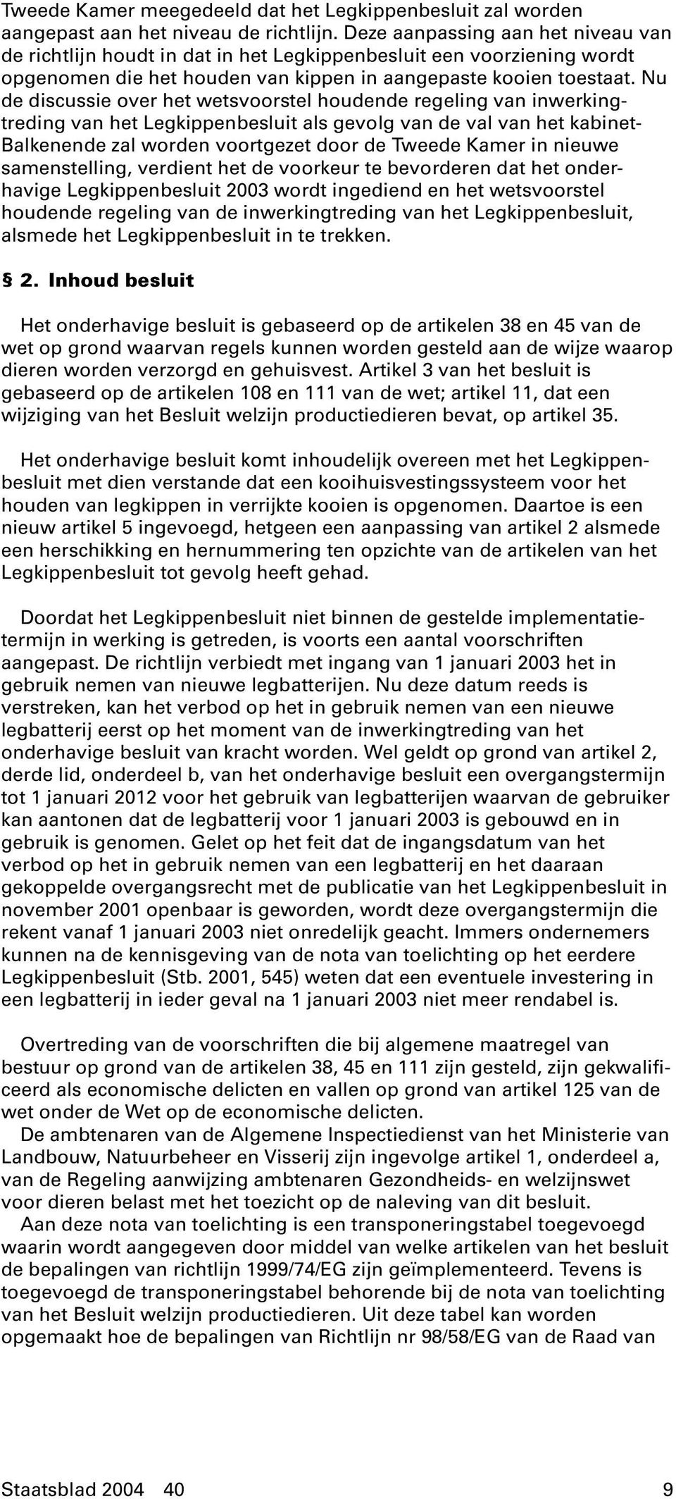 Nu de discussie over het wetsvoorstel houdende regeling van inwerkingtreding van het Legkippenbesluit als gevolg van de val van het kabinet- Balkenende zal worden voortgezet door de Tweede Kamer in