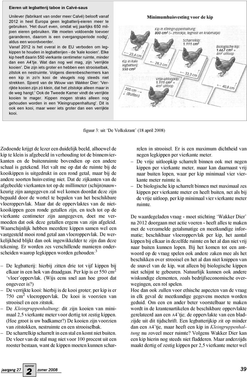 Vanaf 01 is het overal in de EU verboden om legkippen te houden in legbatterijen - de 'kale kooien'. Elke kip heeft daarin 550 vierkante centimeter ruimte, minder dan een A4 tje.