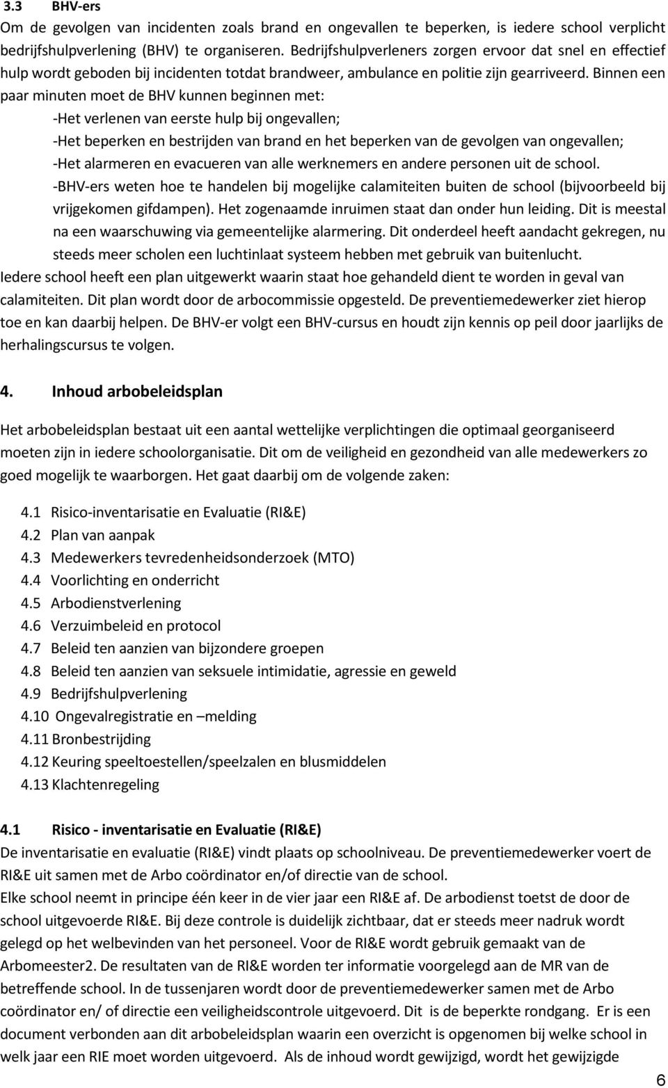 Binnen een paar minuten moet de BHV kunnen beginnen met: -Het verlenen van eerste hulp bij ongevallen; -Het beperken en bestrijden van brand en het beperken van de gevolgen van ongevallen; -Het