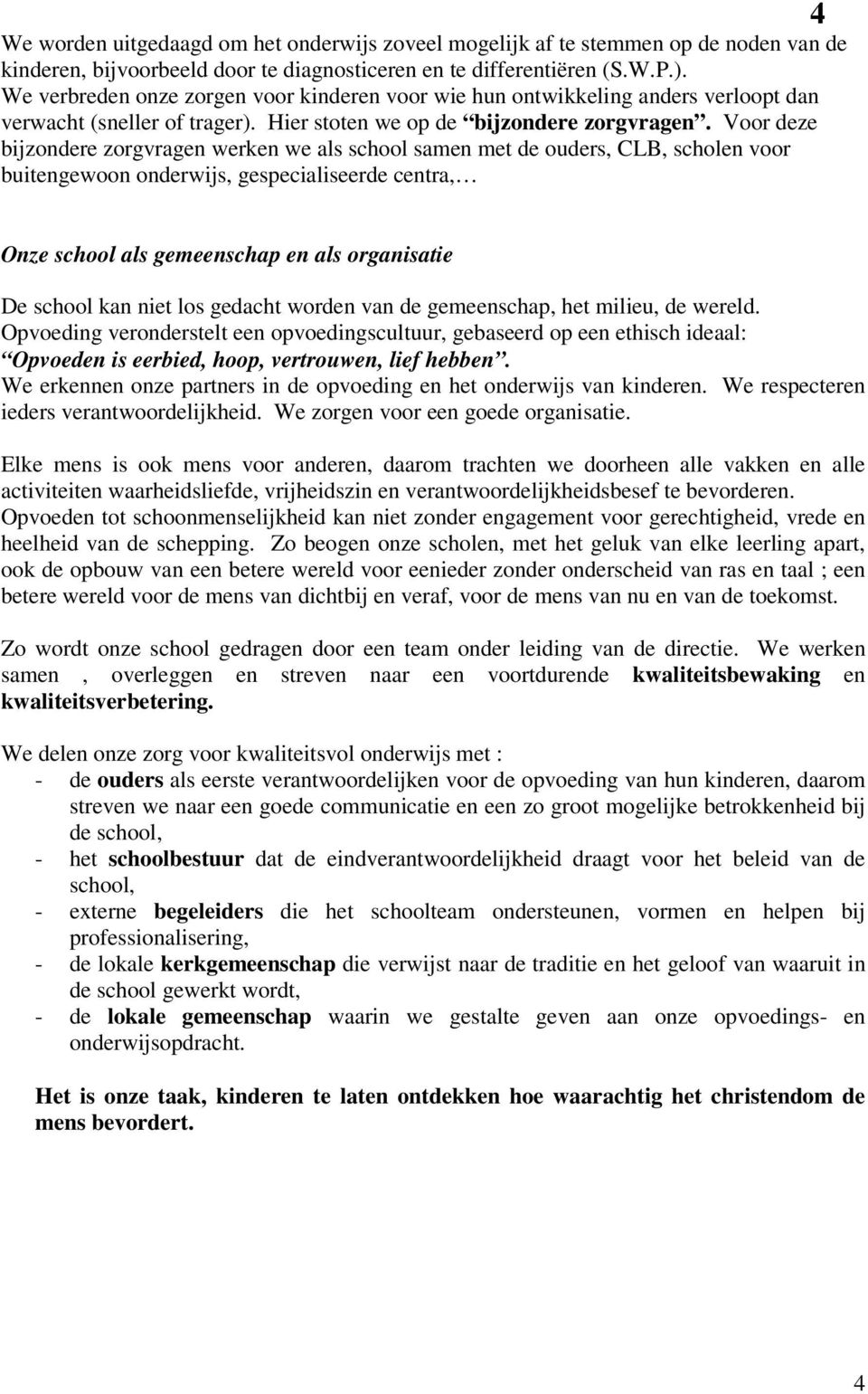 Voor deze bijzondere zorgvragen werken we als school samen met de ouders, CLB, scholen voor buitengewoon onderwijs, gespecialiseerde centra, Onze school als gemeenschap en als organisatie De school