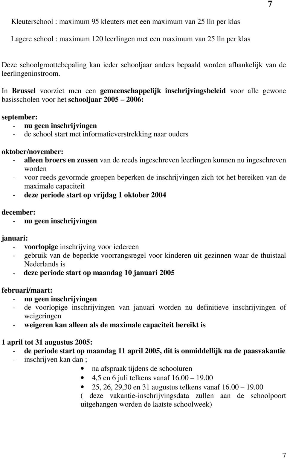 In Brussel voorziet men een gemeenschappelijk inschrijvingsbeleid voor alle gewone basisscholen voor het schooljaar 2005 2006: september: - nu geen inschrijvingen - de school start met