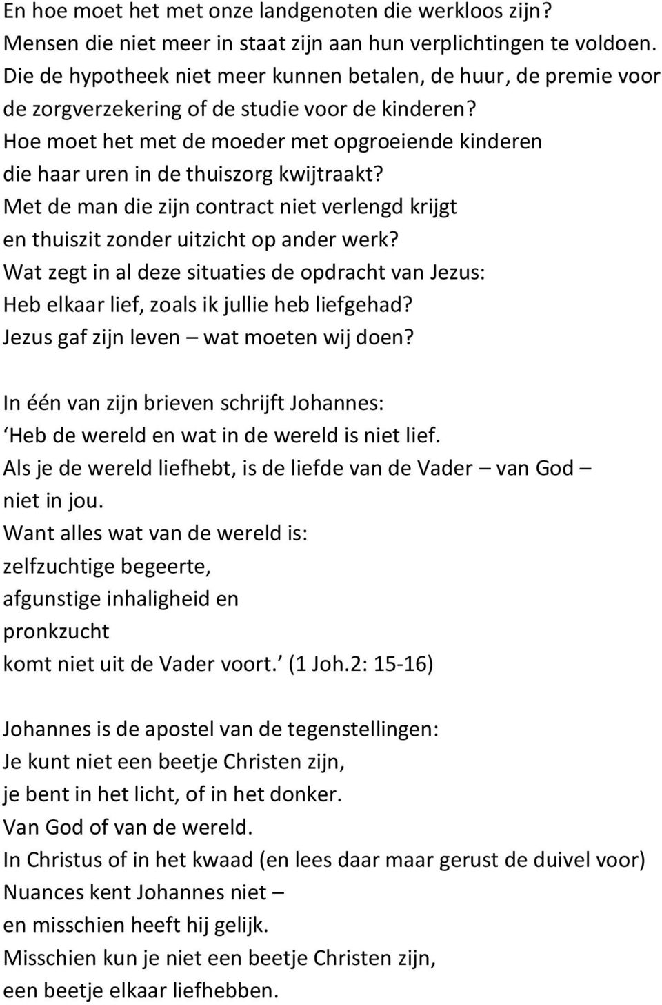 Hoe moet het met de moeder met opgroeiende kinderen die haar uren in de thuiszorg kwijtraakt? Met de man die zijn contract niet verlengd krijgt en thuiszit zonder uitzicht op ander werk?