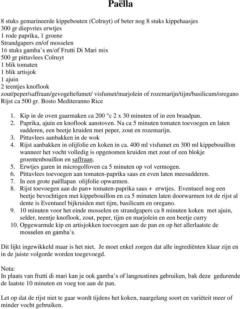 Bosto Mediteranno Rice 1. Kip in de oven gaarmaken ca 200 c 2 x 30 minuten of in een braadpan. 2. Paprika, ajuin en knoflook aanstoven.