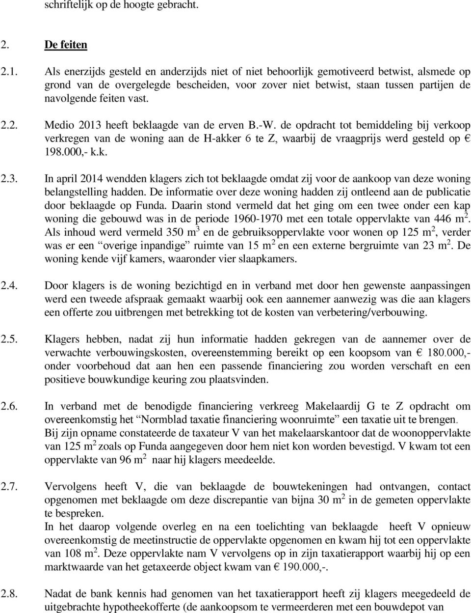 vast. 2.2. Medio 2013 heeft beklaagde van de erven B.-W. de opdracht tot bemiddeling bij verkoop verkregen van de woning aan de H-akker 6 te Z, waarbij de vraagprijs werd gesteld op 198.000,- k.k. 2.3. In april 2014 wendden klagers zich tot beklaagde omdat zij voor de aankoop van deze woning belangstelling hadden.