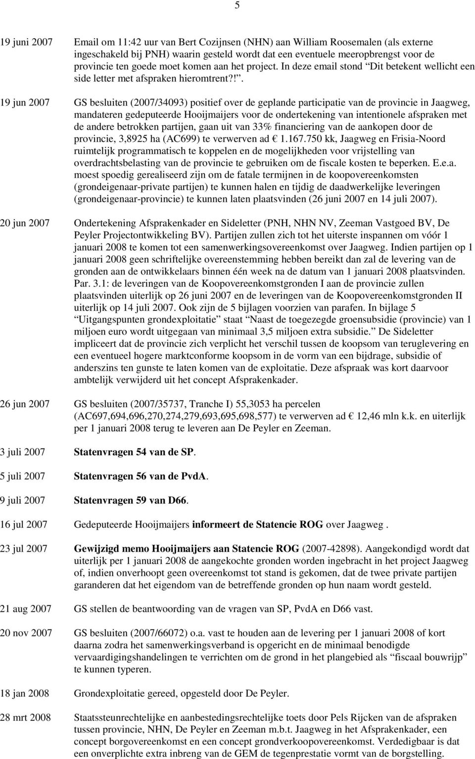 !. 19 jun 2007 GS besluiten (2007/34093) positief over de geplande participatie van de provincie in Jaagweg, mandateren gedeputeerde Hooijmaijers voor de ondertekening van intentionele afspraken met