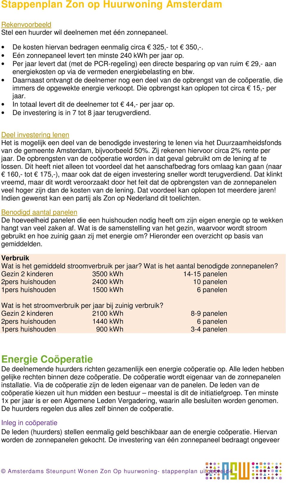 Daarnaast ontvangt de deelnemer nog een deel van de opbrengst van de coöperatie, die immers de opgewekte energie verkoopt. Die opbrengst kan oplopen tot circa 15,- per jaar.