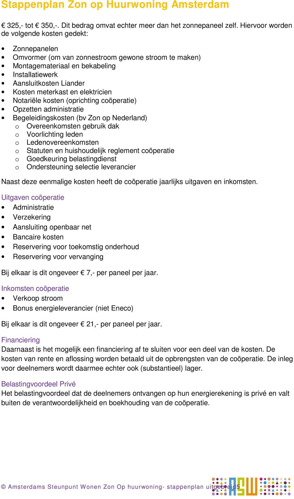 elektricien Notariële kosten (oprichting coöperatie) Opzetten administratie Begeleidingskosten (bv Zon op Nederland) o Overeenkomsten gebruik dak o Voorlichting leden o Ledenovereenkomsten o Statuten