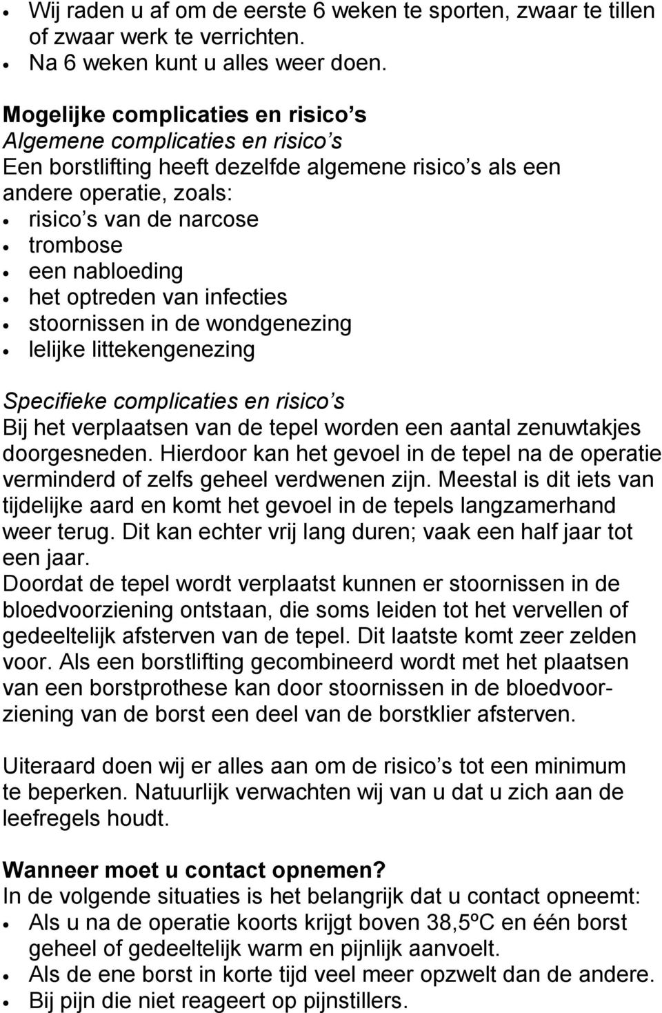 het optreden van infecties stoornissen in de wondgenezing lelijke littekengenezing Specifieke complicaties en risico s Bij het verplaatsen van de tepel worden een aantal zenuwtakjes doorgesneden.