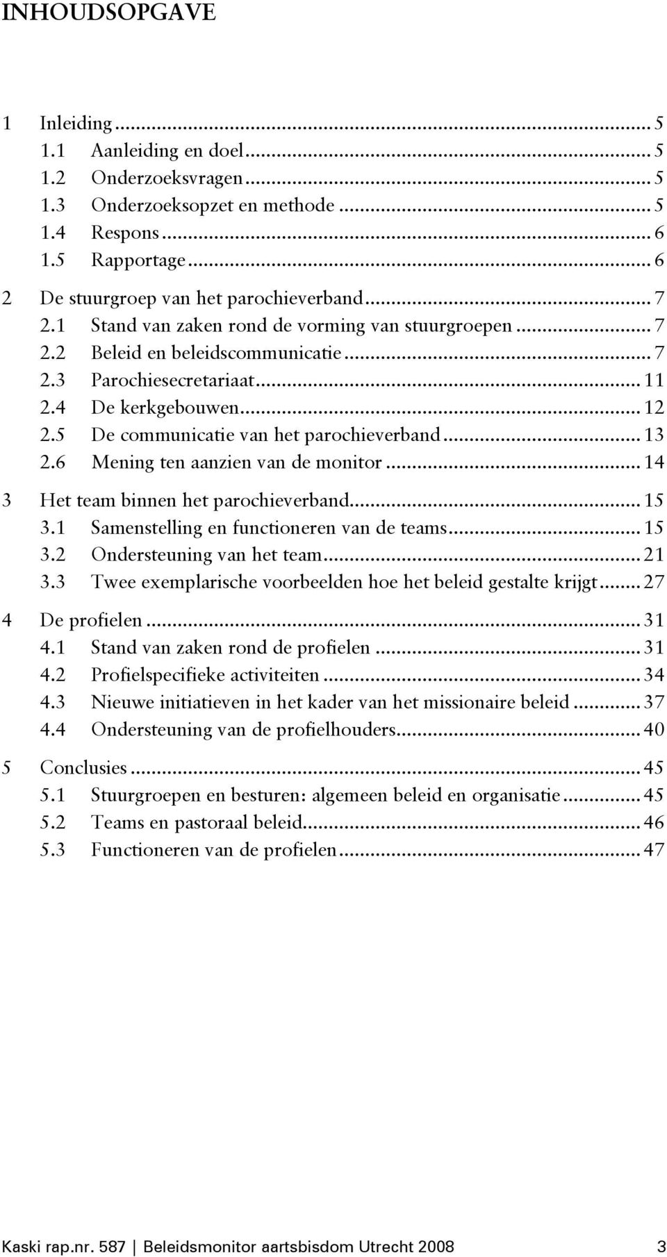 5 De communicatie van het parochieverband...13 2.6 Mening ten aanzien van de monitor...14 3 Het team binnen het parochieverband...15 3.1 Samenstelling en functioneren van de teams...15 3.2 Ondersteuning van het team.