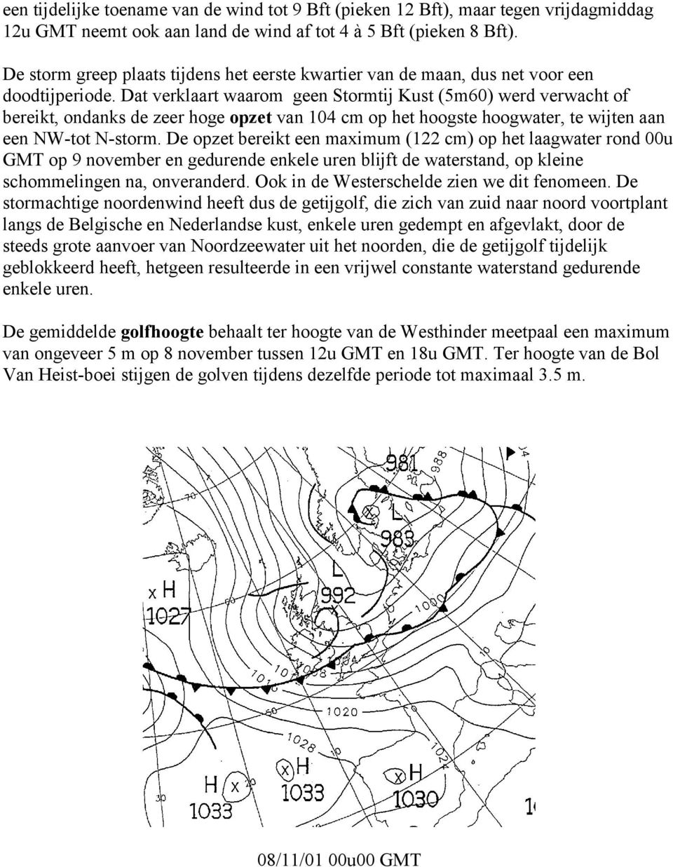 Dat verklaart waarom geen Stormtij Kust (5m6) werd verwacht of bereikt, ondanks de zeer hoge opzet van 14 cm op het hoogste hoogwater, te wijten aan een NW-tot N-storm.