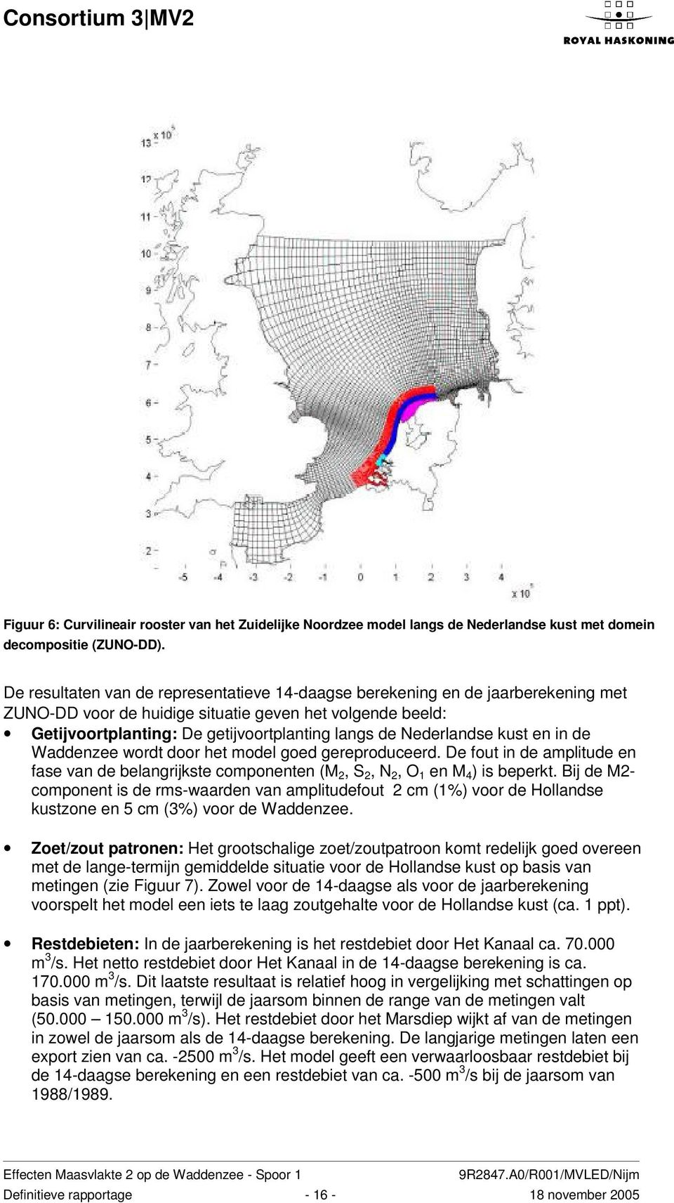 Nederlandse kust en in de zee wordt door het model goed gereproduceerd. De fout in de amplitude en fase van de belangrijkste componenten (M 2, S 2, N 2, O 1 en M 4 ) is beperkt.