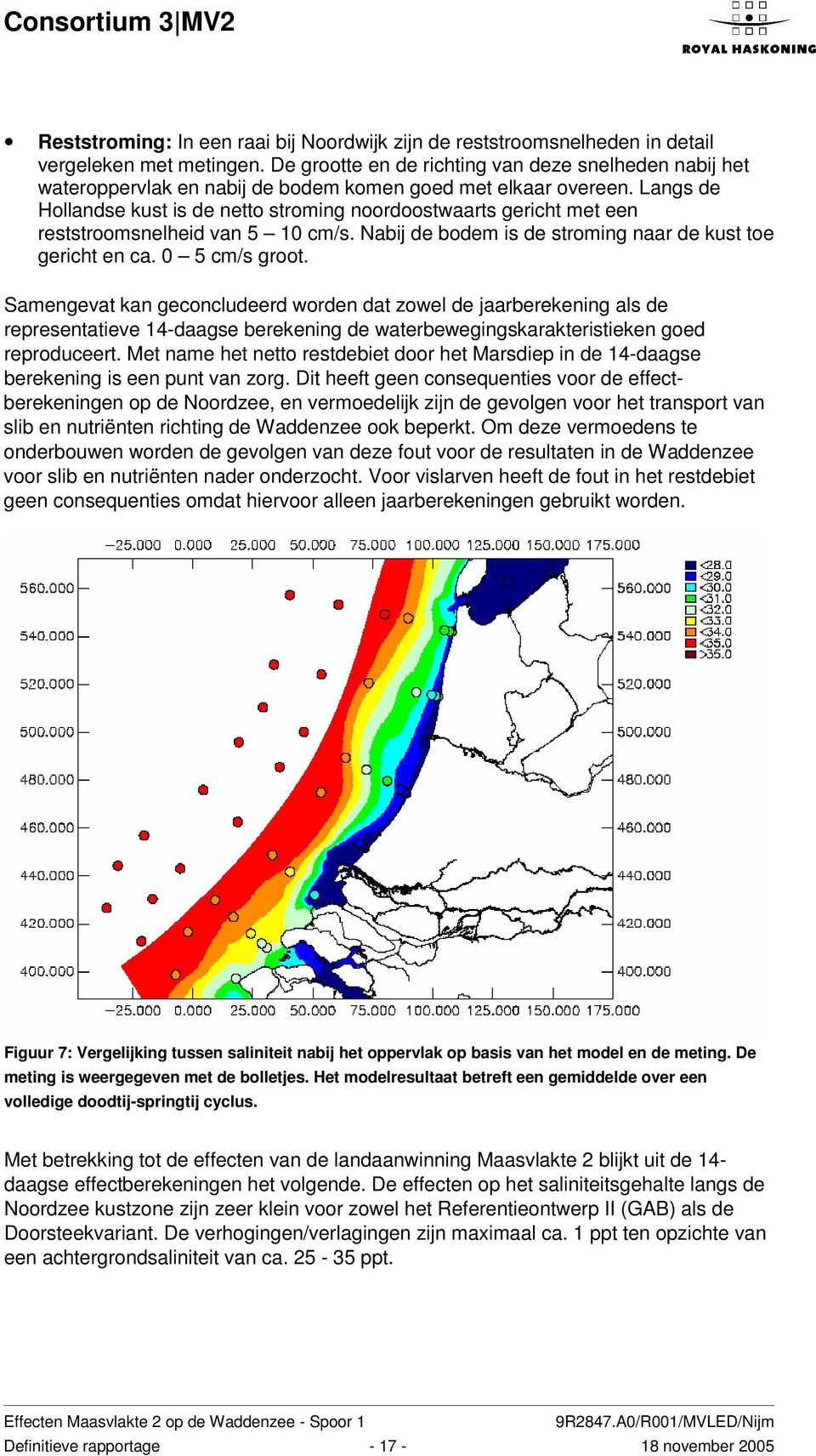 Langs de Hollandse kust is de netto stroming noordoostwaarts gericht met een reststroomsnelheid van 5 10 cm/s. Nabij de bodem is de stroming naar de kust toe gericht en ca. 0 5 cm/s groot.