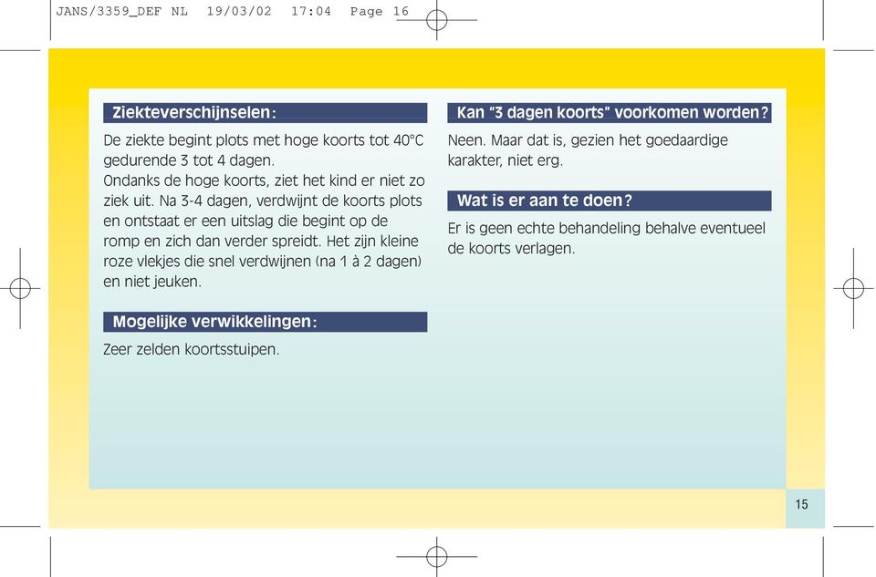 Na 3-4 dagen, verdwijnt de koorts plots en ontstaat er een uitslag die begint op de romp en zich dan verder spreidt.