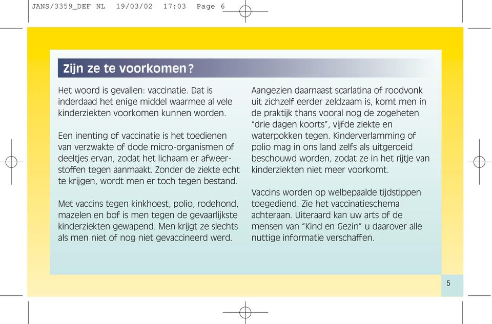 Zonder de ziekte echt te krijgen, wordt men er toch tegen bestand. Met vaccins tegen kinkhoest, polio, rodehond, mazelen en bof is men tegen de gevaarlijkste kinderziekten gewapend.