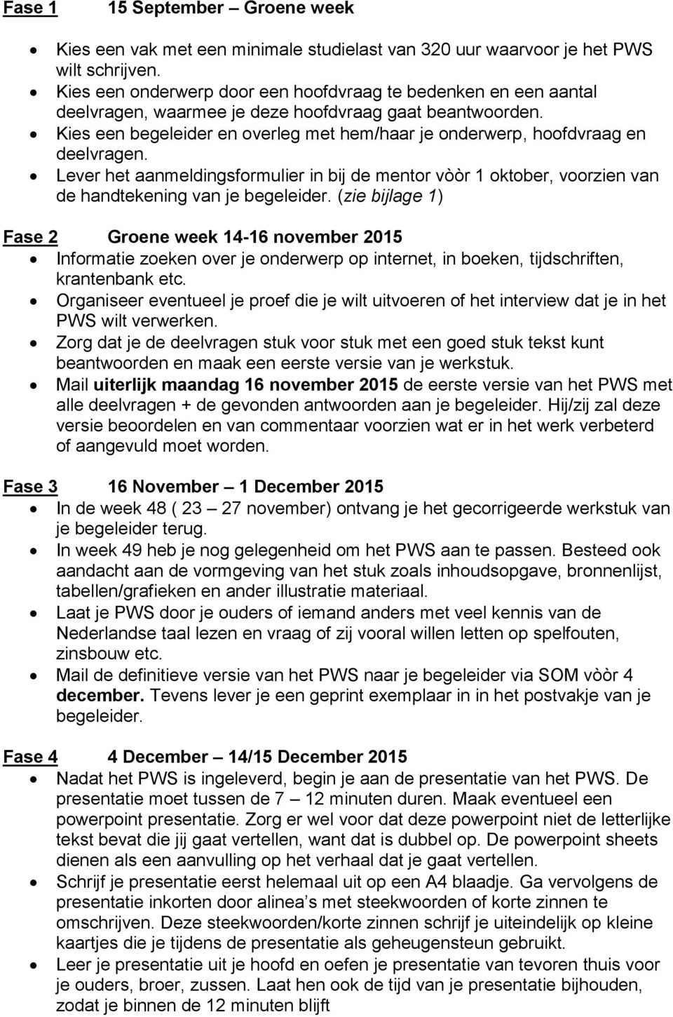 Kies een begeleider en overleg met hem/haar je onderwerp, hoofdvraag en deelvragen. Lever het aanmeldingsformulier in bij de mentor vòòr 1 oktober, voorzien van de handtekening van je begeleider.