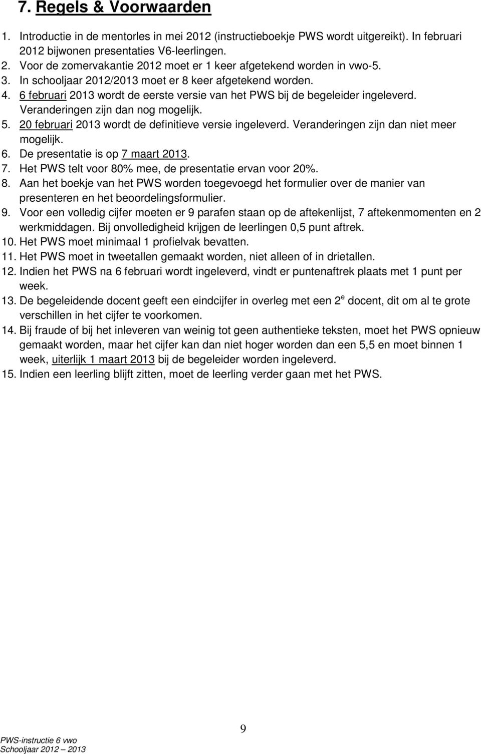 20 februari 2013 wordt de definitieve versie ingeleverd. Veranderingen zijn dan niet meer mogelijk. 6. De presentatie is op 7 maart 2013. 7. Het PWS telt voor 80% mee, de presentatie ervan voor 20%.