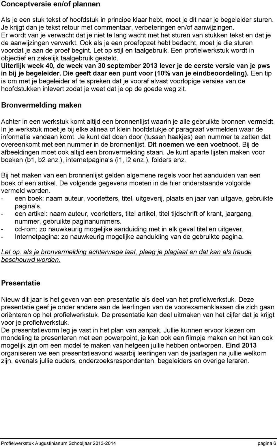 Ook als je een proefopzet hebt bedacht, moet je die sturen voordat je aan de proef begint. Let op stijl en taalgebruik. Een profielwerkstuk wordt in objectief en zakelijk taalgebruik gesteld.