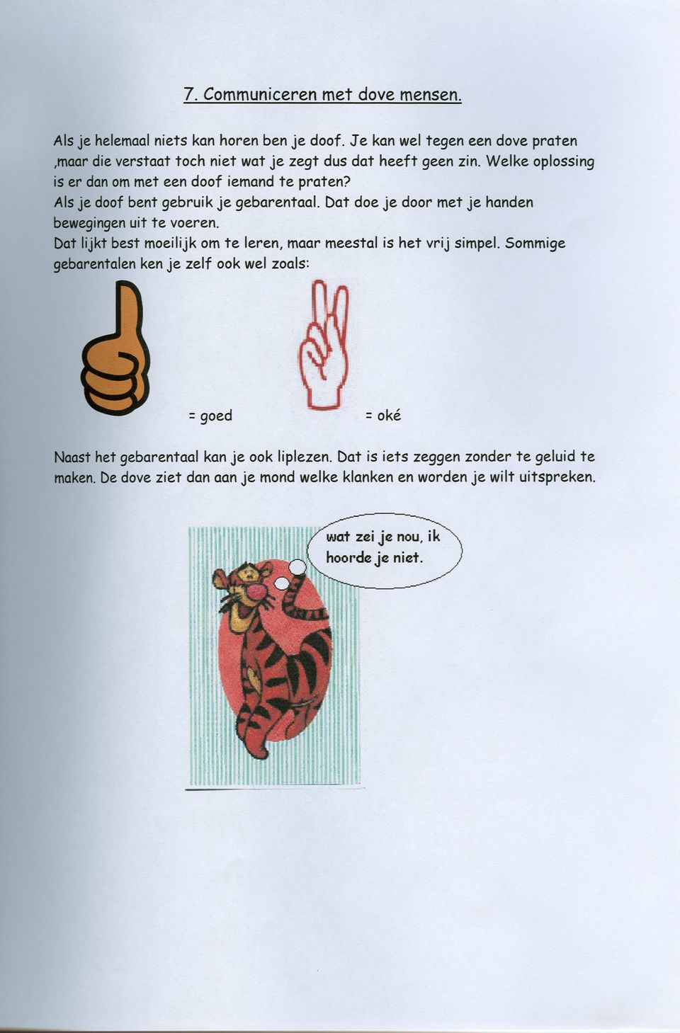 Als je doof bent gebruik je gebarentaal. Dat doe je door met je handen bewegingenuit te voeren.