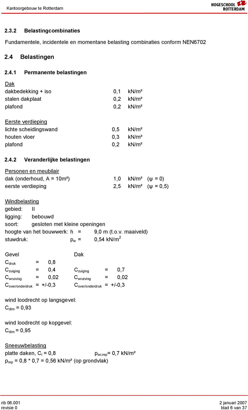 1 Permanente belastingen Dak akbeekking + iso 0,1 kn/m² stalen akplaat 0,2 kn/m² plaon 0,2 kn/m² Eerste verieping lichte scheiingswan 0,5 kn/m² houten vloer 0,3 kn/m² plaon 0,2 kn/m² 2.4.