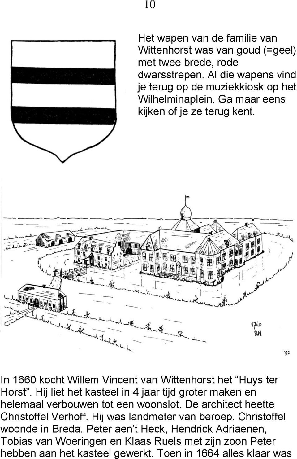 In 1660 kocht Willem Vincent van Wittenhorst het Huys ter Horst. Hij liet het kasteel in 4 jaar tijd groter maken en helemaal verbouwen tot een woonslot.