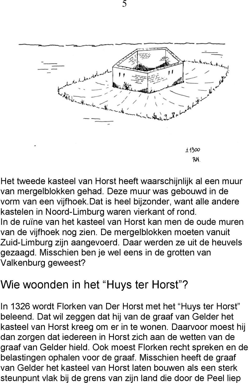 De mergelblokken moeten vanuit Zuid-Limburg zijn aangevoerd. Daar werden ze uit de heuvels gezaagd. Misschien ben je wel eens in de grotten van Valkenburg geweest? Wie woonden in het Huys ter Horst?