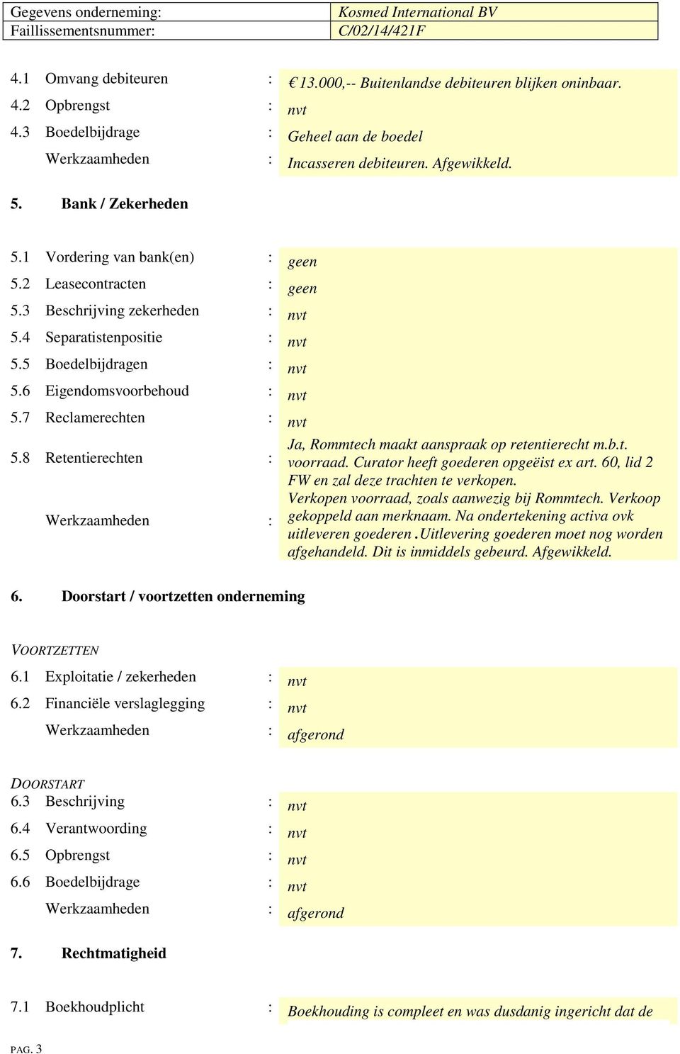 7 Reclamerechten : nvt 5.8 Retentierechten : Ja, Rommtech maakt aanspraak op retentierecht m.b.t. voorraad. Curator heeft goederen opgeëist ex art. 60, lid 2 FW en zal deze trachten te verkopen.