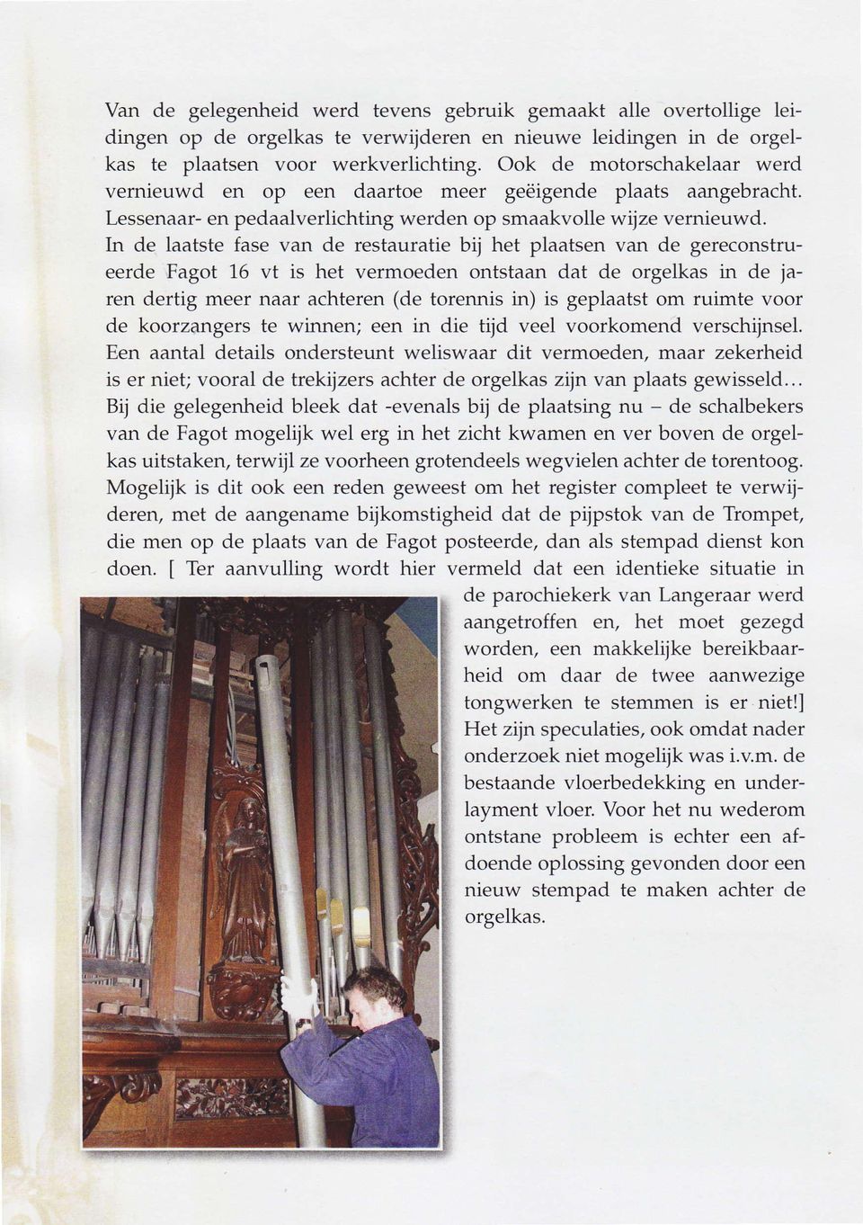 In de laatste fase van de restauratie bij het plaatsen van de gereconstrueerde Fagot 16 vt is het vermoeden ontstaan dat de orgelkas in de jaren dertig meer naar achteren (de torennis in) is