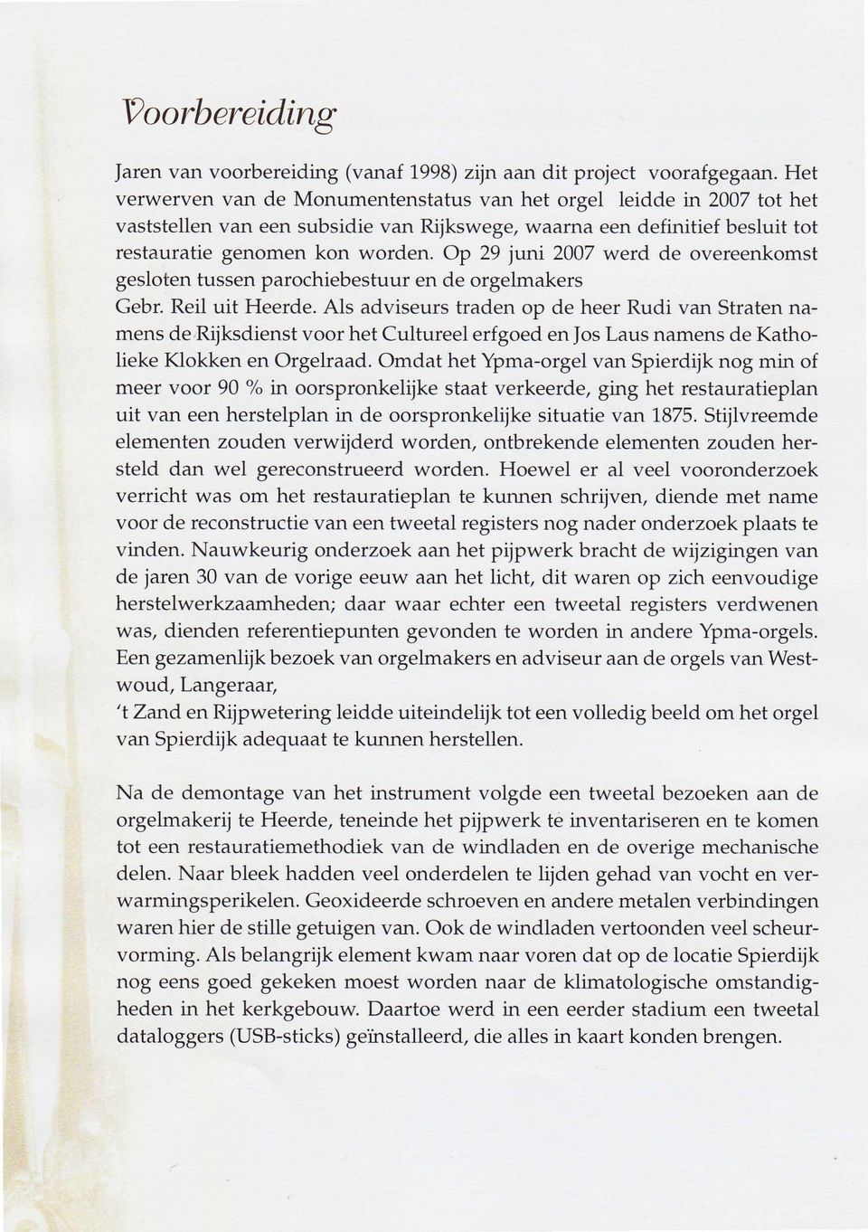 Op 29 juni 2007 werd de overeenkomst gesloten tussen parochiebestuur en de orgelmakers Gebr. Reil uit Heerde.